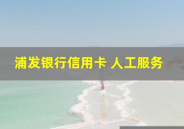 浦发银行信用卡 人工服务